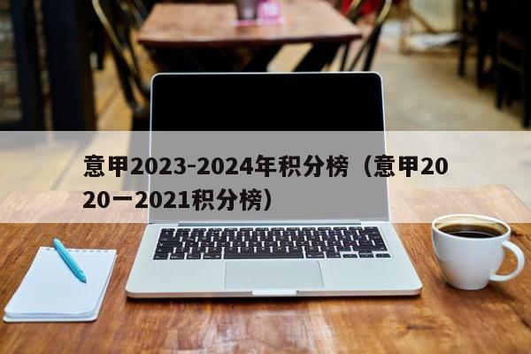 意甲2023-2024年积分榜（意甲2020一2021积分榜）