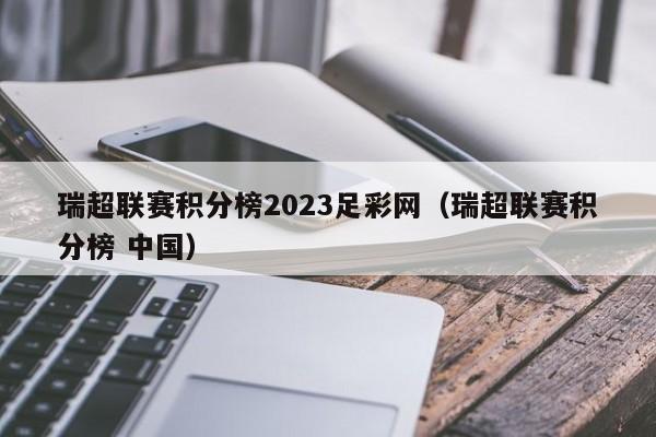 瑞超联赛积分榜2023足彩网（瑞超联赛积分榜 中国）